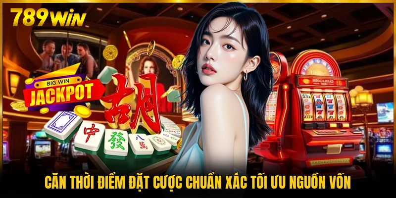 Căn thời điểm đặt cược chuẩn xác tối ưu nguồn vốn