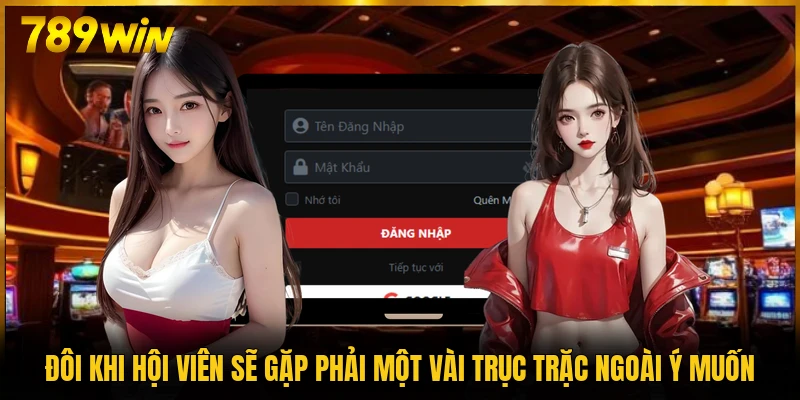 Đôi khi hội viên sẽ gặp phải một vài trục trặc ngoài ý muốn